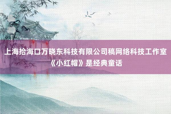 上海拾海口万晓东科技有限公司稿网络科技工作室《小红帽》是经典童话
