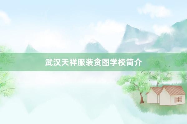 武汉天祥服装贪图学校简介