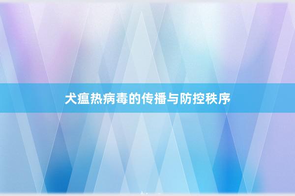 犬瘟热病毒的传播与防控秩序