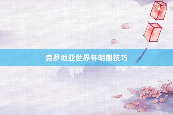 克罗地亚世界杯明朗技巧